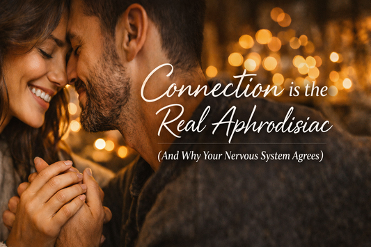 Connection Is the Real Aphrodisiac (And Why Your Nervous System Agrees)